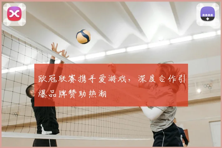 欧冠联赛携手爱游戏，深度合作引爆品牌赞助热潮