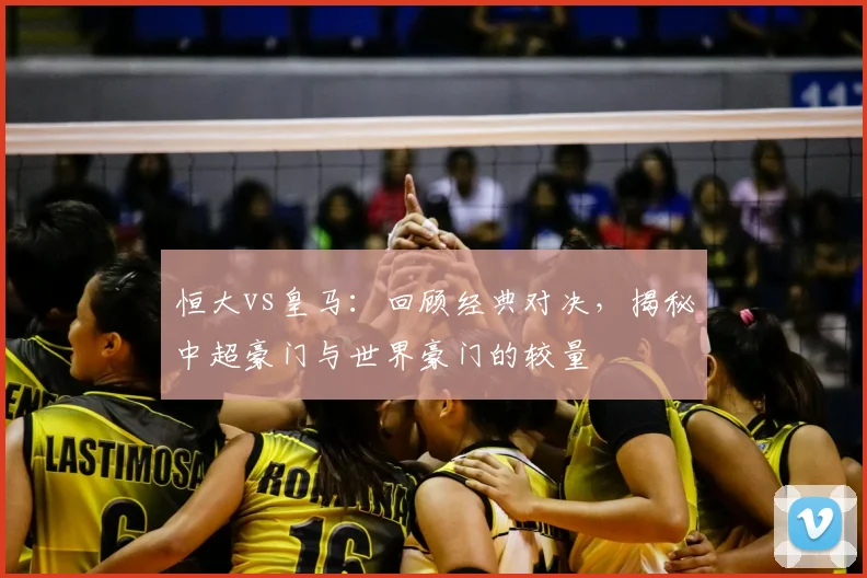 恒大vs皇马：回顾经典对决，揭秘中超豪门与世界豪门的较量