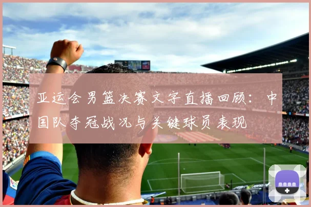 亚运会男篮决赛文字直播回顾：中国队夺冠战况与关键球员表现