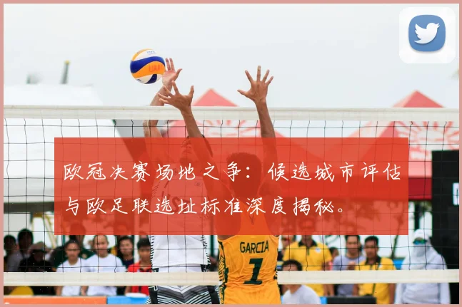 欧冠决赛场地之争：候选城市评估与欧足联选址标准深度揭秘。