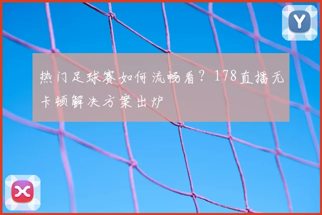 热门足球赛如何流畅看？178直播无卡顿解决方案出炉